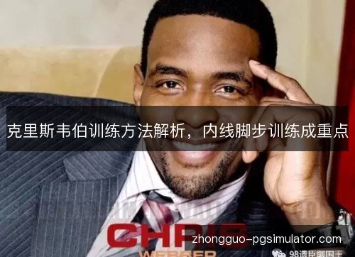 克里斯韦伯训练方法解析，内线脚步训练成重点