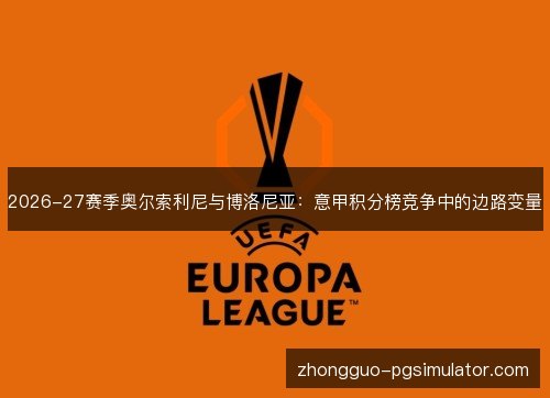 2026-27赛季奥尔索利尼与博洛尼亚:意甲积分榜竞争中的边路变量 2026-27赛季奥尔索利尼与博洛尼亚:意甲积分榜竞争中的边路变量